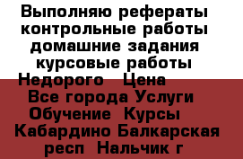 Выполняю рефераты, контрольные работы, домашние задания, курсовые работы. Недорого › Цена ­ 500 - Все города Услуги » Обучение. Курсы   . Кабардино-Балкарская респ.,Нальчик г.